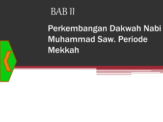 Perkembangan Dakwah Nabi
Muhammad Saw. Periode
Mekkah
BAB II
 