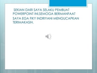 SEKIAN DARI SAYA SELAKU PEMBUAT
POWERPOINT INI,SEMOGA BERMANFAAT
SAYA EGA FIKY INDRIYANI MENGUCAPKAN
TERIMAKASIH.
 