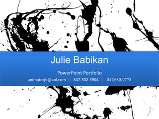 Julie Babikan
             PowerPoint Portfolio
animatorjb@aol.com ᴥ 847-302-3904 ᴥ 847-680-9775
 