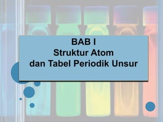 BAB I
Struktur Atom
dan Tabel Periodik Unsur
 