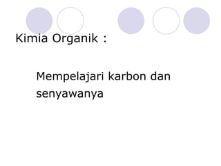 Kimia Organik   : Mempelajari karbon dan senyawanya 