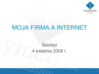 MOJA FIRMA A INTERNET Babiląd 4 kwietnia 2008 r. 