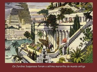Jardines colgantes, fueron la séptima maravilla del mundo antiguo.
Os Jardins Suspensos foram a sétima maravilha do mundo antigoOs Jardins Suspensos foram a sétima maravilha do mundo antigo..
 