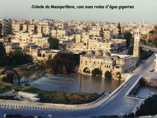 Cidade da Mesopotâmia, com suas rodas d'água gigantesCidade da Mesopotâmia, com suas rodas d'água gigantes..
 