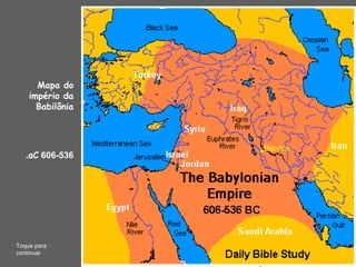 Mapa do
império da
Babilônia
606-536aC.
Toque para
continuar
 