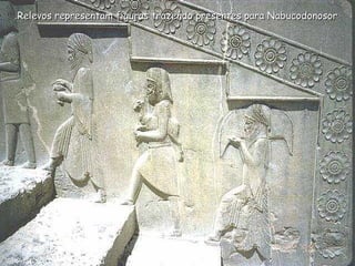 Relevos representam figuras trazendo presentes para NabucodonosorRelevos representam figuras trazendo presentes para Nabucodonosor..
 