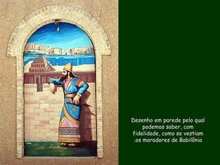 Desenho em parede pelo qualDesenho em parede pelo qual
podemos saber, compodemos saber, com
fidelidade, como se vestiamfidelidade, como se vestiam
os moradores de Babilôniaos moradores de Babilônia..
 