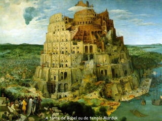 A torre de Babel ou de templo Marduk.
 