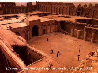 Jeremias também predisse a sua destruição (Cap. 50:51(.
 