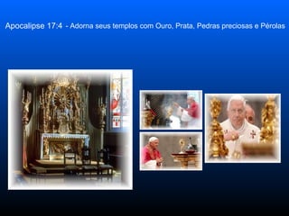 Apocalipse 17:4 - Adorna seus templos com Ouro, Prata, Pedras preciosas e Pérolas 