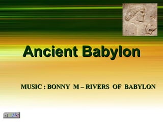 Ancient Babylon
MUSIC : BONNY M – RIVERS OF BABYLON

 