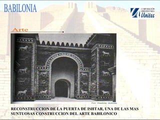 RECONSTRUCCION DE LA PUERTA DE ISHTAR, UNA DE LAS MAS
SUNTUOSAS CONSTRUCCION DEL ARTE BABILONICO