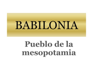 BABILONIA
Pueblo de la
mesopotamia
 