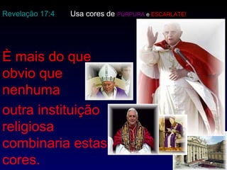 È mais do que obvio que nenhuma  outra instituição religiosa combinaria estas cores.  Revelação 17:4 Usa cores de  PÚRPURA  e  ESCARLATE!   