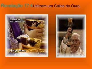 Revelação 17:4 	 Utilizam um Cálice de Ouro. 