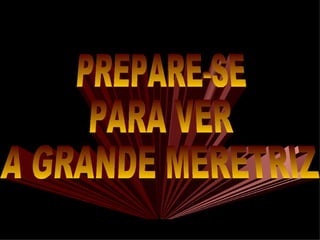 PREPARE-SE  PARA VER  A GRANDE MERETRIZ 