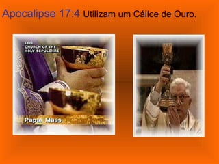 Apocalipse 17:4 Utilizam um Cálice de Ouro.
 