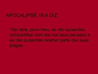 APOCALIPSE 18:4 DIZ:

 “Saí dela, povo meu, se não quiserdes
 compartilhar com ela nos seus pecados e
 se não quiserdes receber parte das suas
 pragas.
 