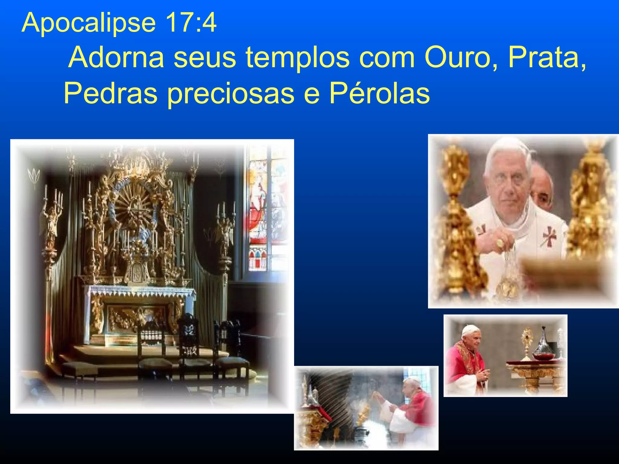 Apocalipse 17:4 Adorna seus templos com Ouro, Prata, Pedras preciosas e Pérolas 