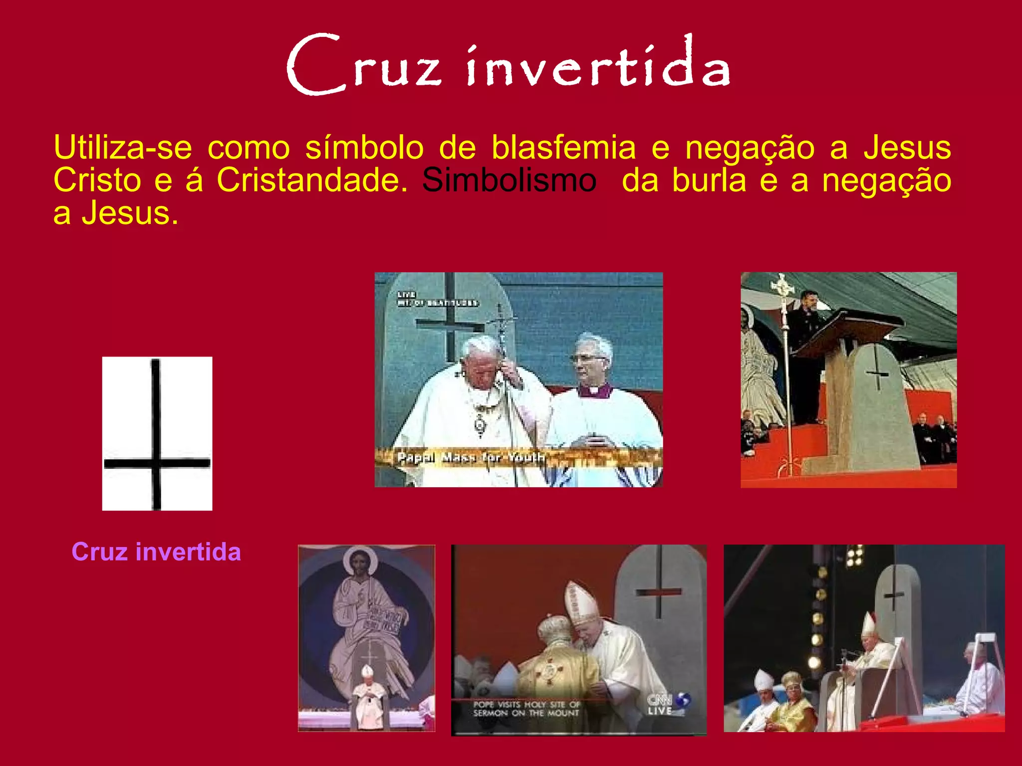 Cruz invertida Utiliza-se como símbolo de blasfemia e negação a Jesus Cristo e á Cristandade.  Simbolismo  da burla e a negação a Jesus. Cruz invertida 