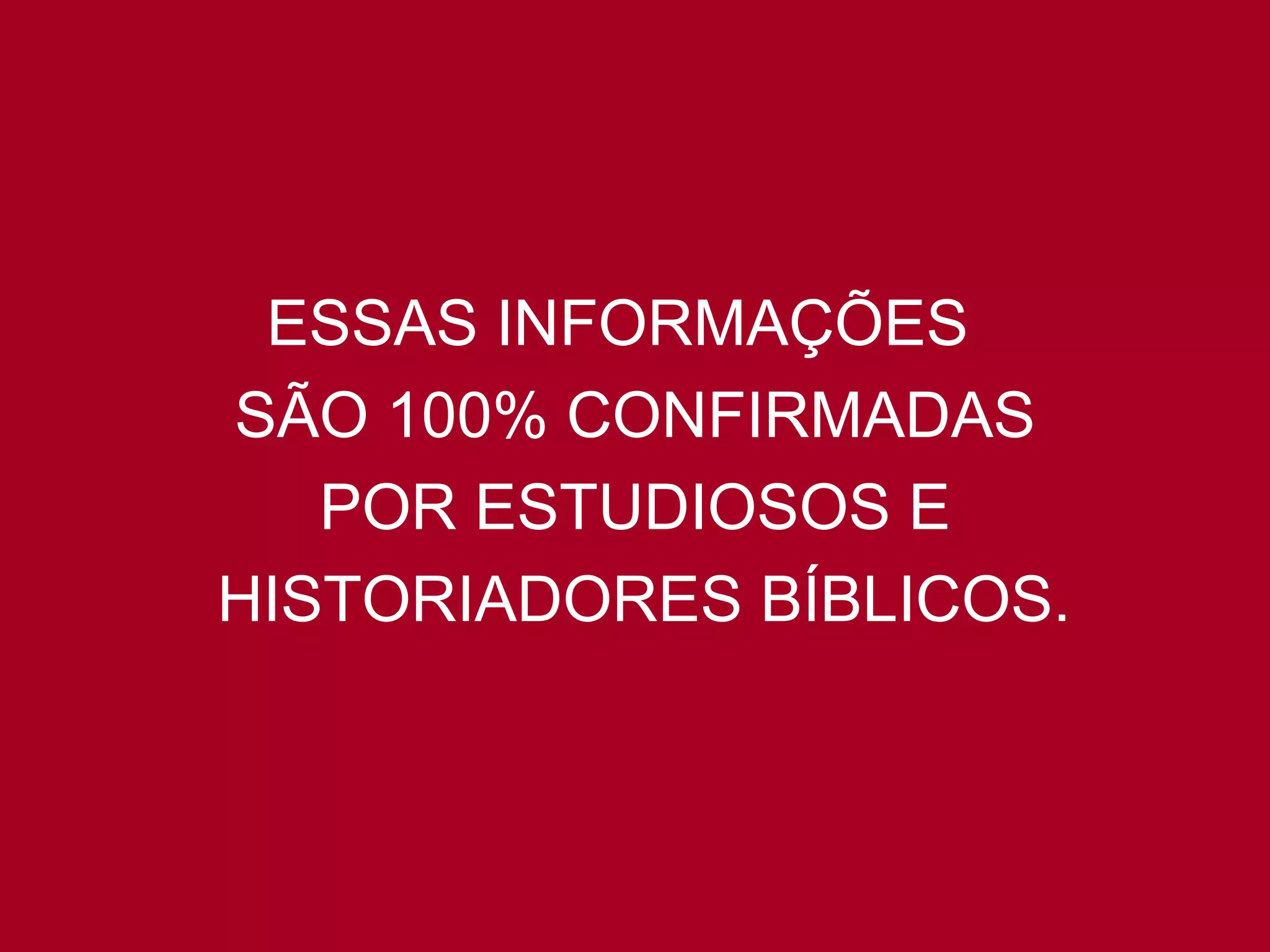 ESSAS INFORMAÇÕES  SÃO 100% CONFIRMADAS POR ESTUDIOSOS E  HISTORIADORES BÍBLICOS. 