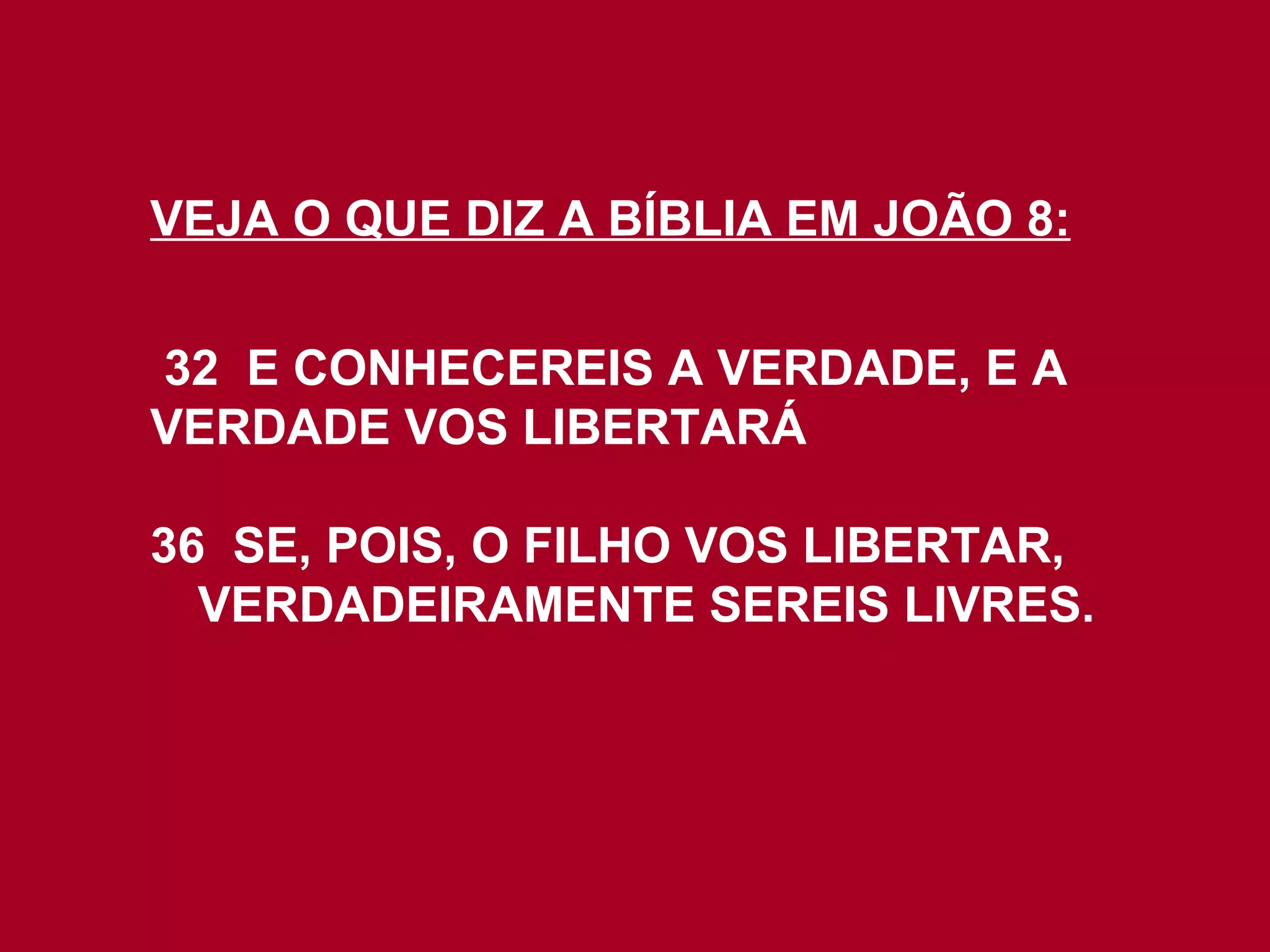 VEJA O QUE DIZ A BÍBLIA EM JOÃO 8: 32  E CONHECEREIS A VERDADE, E A  VERDADE VOS LIBERTARÁ 36  SE, POIS, O FILHO VOS LIBERTAR, VERDADEIRAMENTE SEREIS LIVRES. 