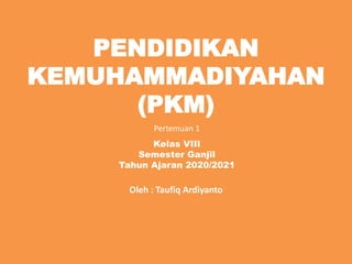 PENDIDIKAN
KEMUHAMMADIYAHAN
(PKM)
Oleh : Taufiq Ardiyanto
Kelas VIII
Semester Ganjil
Tahun Ajaran 2020/2021
Pertemuan 1
 
