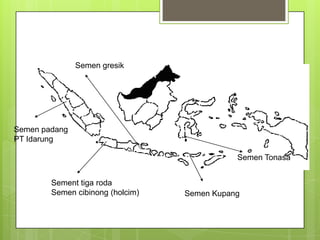 Semen padang
PT Idarung
Sement tiga roda
Semen cibinong (holcim)
Semen gresik
Semen Kupang
Semen Tonasa
 