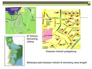 Beberapa peta kawasan industri di semarang Jawa tengah
Kawasan Industri pulogadung
KI Terboyo
Semarang,
Jateng
 