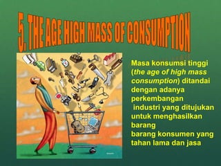 Masa konsumsi tinggi
(the age of high mass
consumption) ditandai
dengan adanya
perkembangan
industri yang ditujukan
untuk menghasilkan
barang
barang konsumen yang
tahan lama dan jasa
 