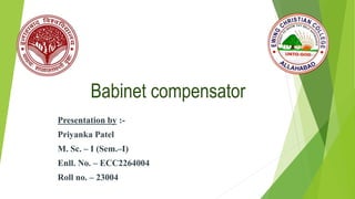Babinet compensator
Presentation by :-
Priyanka Patel
M. Sc. – I (Sem.–I)
Enll. No. – ECC2264004
Roll no. – 23004
 
