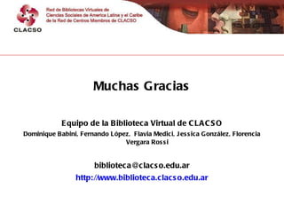 <ul><li>Muchas Gracias </li></ul><ul><li>Equipo de la Biblioteca Virtual de CLACSO </li></ul><ul><li>Dominique Babini, Fer...