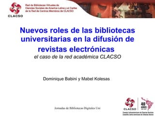 Nuevos roles de las bibliotecas universitarias en la difusión de revistas electrónicas   el caso de la red académica CLACSO Dominique Babini y Mabel Kolesas   
