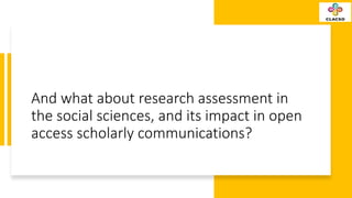 And what about research assessment in
the social sciences, and its impact in open
access scholarly communications?
 