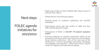 Next steps
FOLEC agenda
Initiatives for
2021/2022
 Organizing II FOLEC at CILAC FORUM 2021 (Open Forum of
Sciences from L...