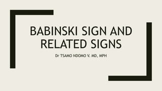 BABINSKI SIGN AND
RELATED SIGNS
Dr TSAMO NDOMO V. MD, MPH
 