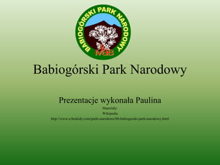 Babiogórski Park Narodowy

      Prezentacje wykonała Paulina
                                  Materiały:
                                  Wikipedia
  http://www.e-beskidy.com/parki-narodowe/80-babiogorski-park-narodowy.html
 
