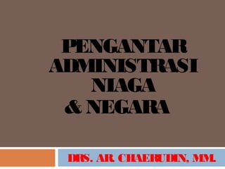 DRS. AR. CHAERUDIN, MM.
PENGANTAR
ADMINISTRASI
NIAGA
& NEGARA
 