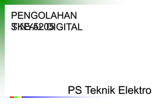 PENGOLAHAN
SINYAL DIGITALTKE-5205
PS Teknik Elektro
 