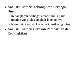 • Analisis Historis Kebangkitan Berbagai
Umat
– Kebangkitan berbagai umat tunduk pada
manhaj yang jelas langkah-langkahnya
– Memiliki orientasi kerja dari hasil yang dituju

• Analisis Historis Gerakan Pembaruan dan
Kebangkitan

 