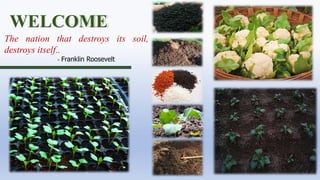 WELCOME
The nation that destroys its soil,
destroys itself..
- Franklin Roosevelt
 