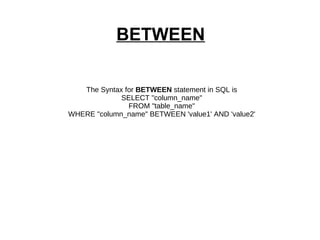 BETWEEN The Syntax for  BETWEEN  statement in SQL is SELECT "column_name" FROM "table_name" WHERE "column_name" BETWEEN 'value1' AND 'value2' 