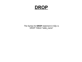 DROP   The Syntax for  DROP  statement in SQL is DROP TABLE "table_name" 