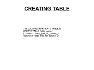CREATING TABLE The SQL syntax for  CREATE TABLE  is CREATE TABLE "table_name" ("column 1" "data_type_for_column_1", "column 2" "data_type_for_column_2", ... ) 