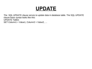 UPDATE The  SQL UPDATE clause serves to update data in database table. The SQL UPDATE clause basic syntax looks like this: UPDATE Table1 SET Column1 = Value1, Column2 = Value2, … 