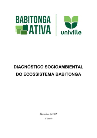 DIAGNÓSTICO SOCIOAMBIENTAL
DO ECOSSISTEMA BABITONGA
Novembro de 2017
2ª Edição
 