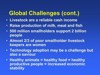 Global Challenges (cont.) 
• Livestock are a reliable cash income 
• Raise production of milk, meat and fish 
• 500 millio...