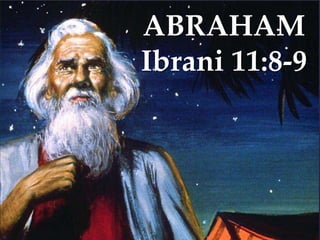ABRAHAM
Ibrani 11:8-9

 