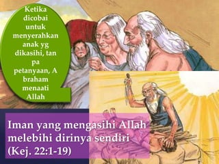 Ketika
dicobai
untuk
menyerahkan
anak yg
dikasihi, tan
pa
petanyaan, A
braham
menaati
Allah

Iman yang mengasihi Allah
melebihi dirinya sendiri
(Kej. 22:1-19)

 