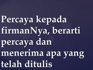 Percaya kepada
firmanNya, berarti
percaya dan
menerima apa yang
telah ditulis

 